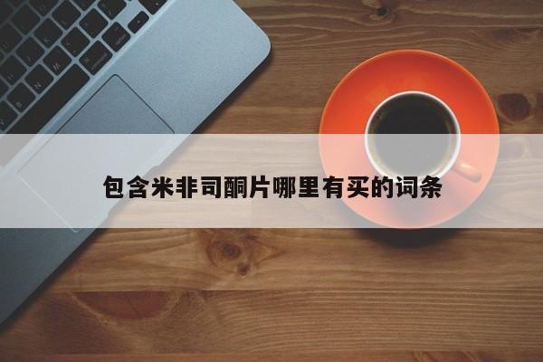 在哪里买流产药包邮包含米非司酮片哪里有买的词条