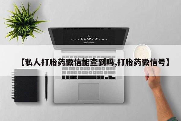 在哪里买流产药包邮【私人打胎药微信能查到吗,打胎药微信号】