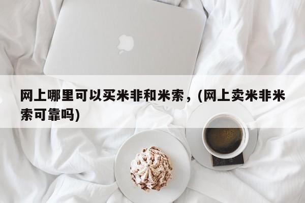 在哪里买流产药包邮网上哪里可以买米非和米索，(网上卖米非米索可靠吗)