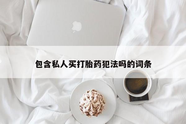 在哪里买流产药包邮包含私人买打胎药犯法吗的词条