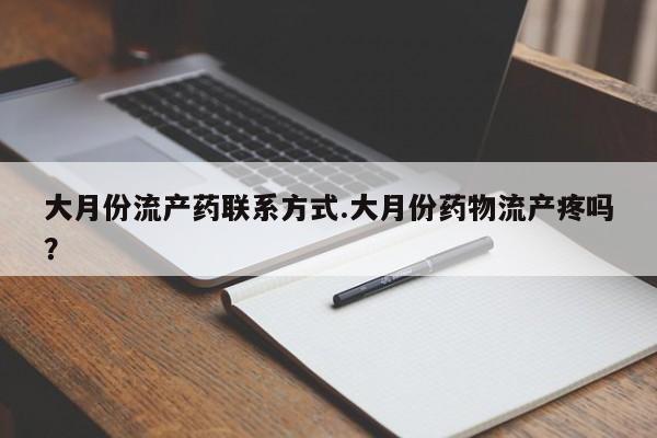 在哪里买流产药包邮大月份流产药联系方式.大月份药物流产疼吗？