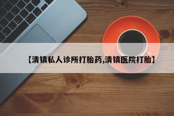 在哪里买流产药包邮【清镇私人诊所打胎药,清镇医院打胎】