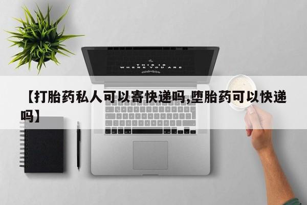 在哪里买流产药包邮【打胎药私人可以寄快递吗,堕胎药可以快递吗】