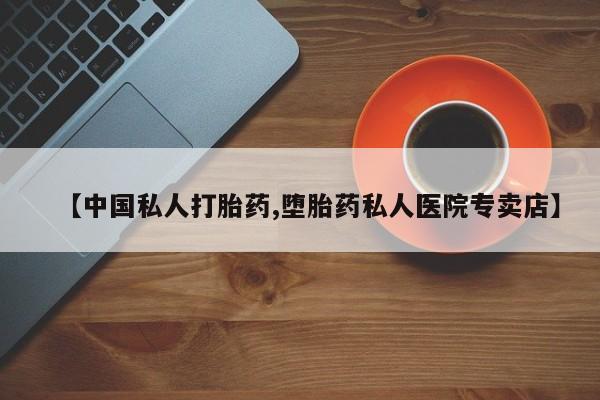 在哪里买流产药包邮【中国私人打胎药,堕胎药私人医院专卖店】