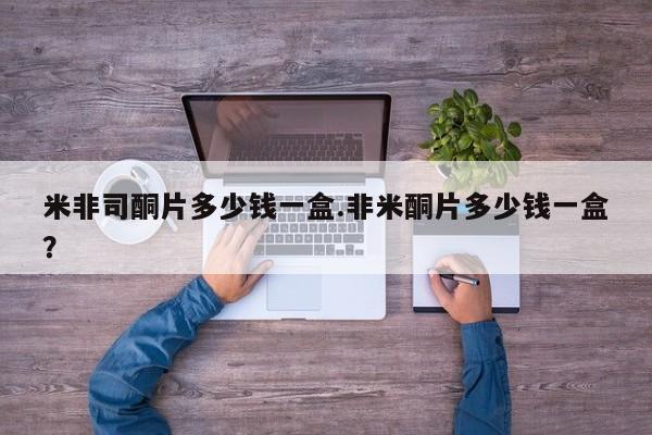 在哪里买流产药包邮米非司酮片多少钱一盒.非米酮片多少钱一盒？