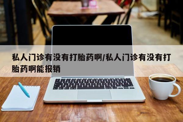 在哪里买流产药包邮私人门诊有没有打胎药啊/私人门诊有没有打胎药啊能报销