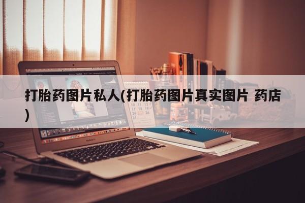 在哪里买流产药包邮打胎药图片私人(打胎药图片真实图片 药店)