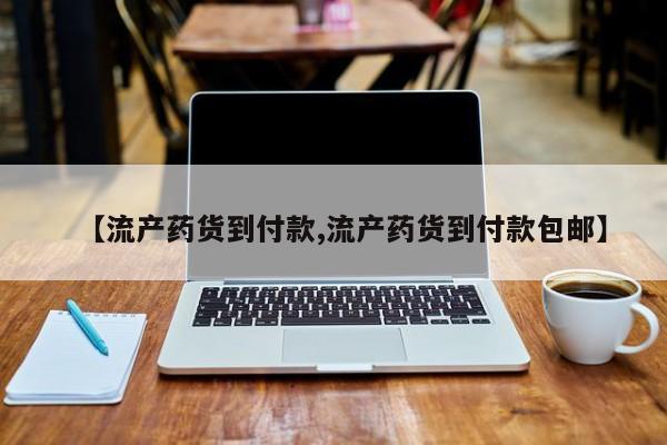 在哪里买流产药包邮【流产药货到付款,流产药货到付款包邮】