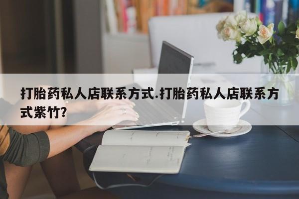 在哪里买流产药包邮打胎药私人店联系方式.打胎药私人店联系方式紫竹？