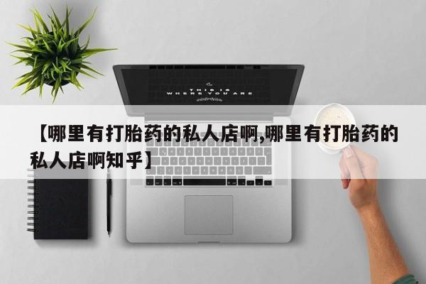 在哪里买流产药包邮【哪里有打胎药的私人店啊,哪里有打胎药的私人店啊知乎】