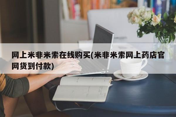 在哪里买流产药包邮网上米非米索在线购买(米非米索网上药店官网货到付款)