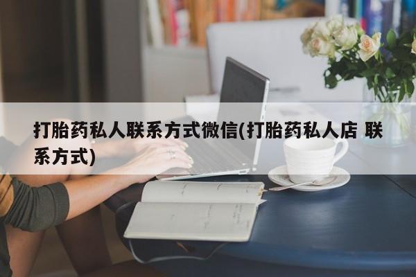 在哪里买流产药包邮打胎药私人联系方式微信(打胎药私人店 联系方式)
