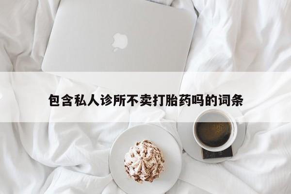 在哪里买流产药包邮包含私人诊所不卖打胎药吗的词条