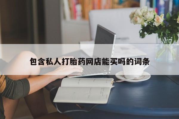 在哪里买流产药包邮包含私人打胎药网店能买吗的词条