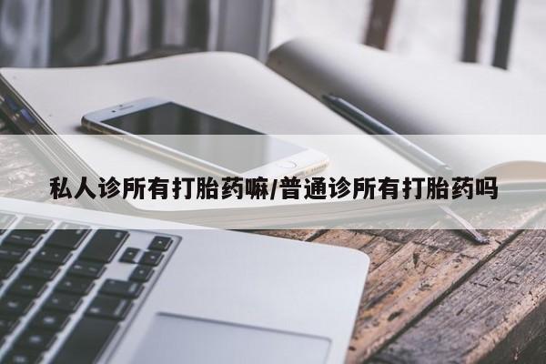 在哪里买流产药包邮私人诊所有打胎药嘛/普通诊所有打胎药吗