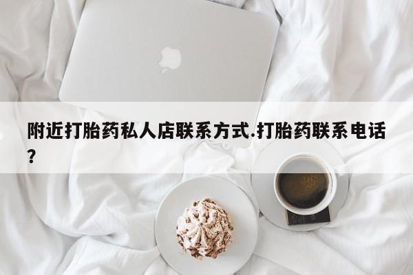 在哪里买流产药包邮附近打胎药私人店联系方式.打胎药联系电话？