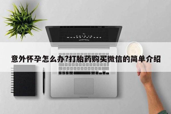 在哪里买流产药包邮意外怀孕怎么办?打胎药购买微信的简单介绍