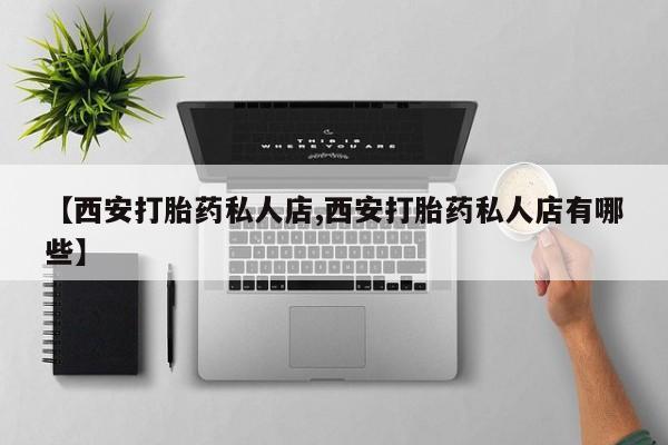 在哪里买流产药包邮【西安打胎药私人店,西安打胎药私人店有哪些】