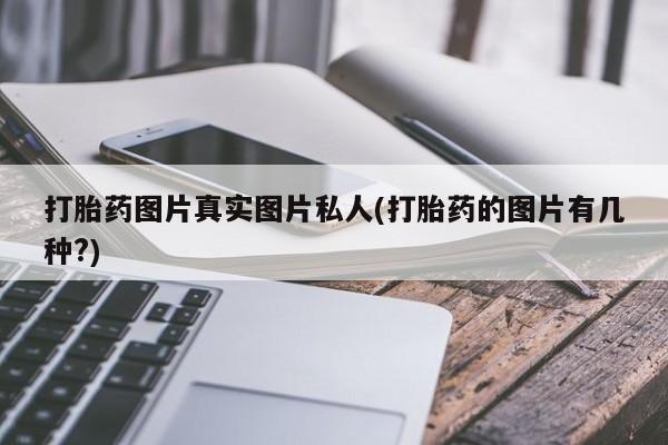 在哪里买流产药包邮打胎药图片真实图片私人(打胎药的图片有几种?)