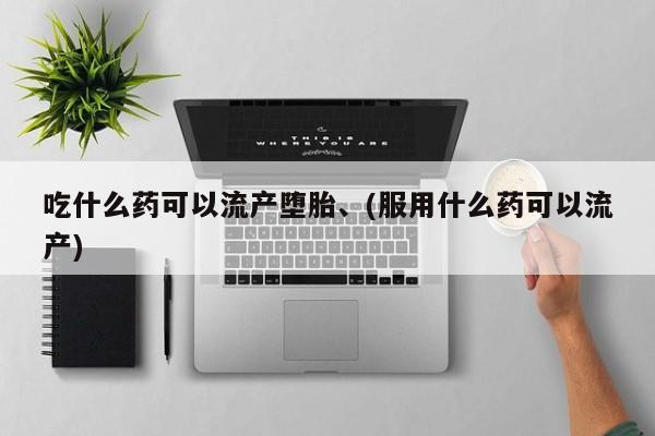 在哪里买流产药包邮吃什么药可以流产堕胎、(服用什么药可以流产)