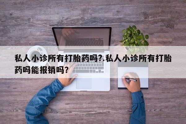 在哪里买流产药包邮私人小诊所有打胎药吗?.私人小诊所有打胎药吗能报销吗？