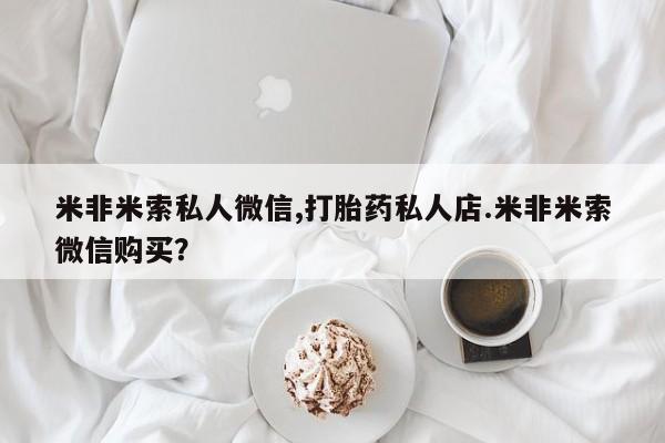 在哪里买流产药包邮米非米索私人微信,打胎药私人店.米非米索微信购买？