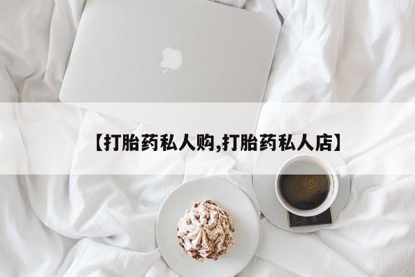 在哪里买流产药包邮【打胎药私人购,打胎药私人店】