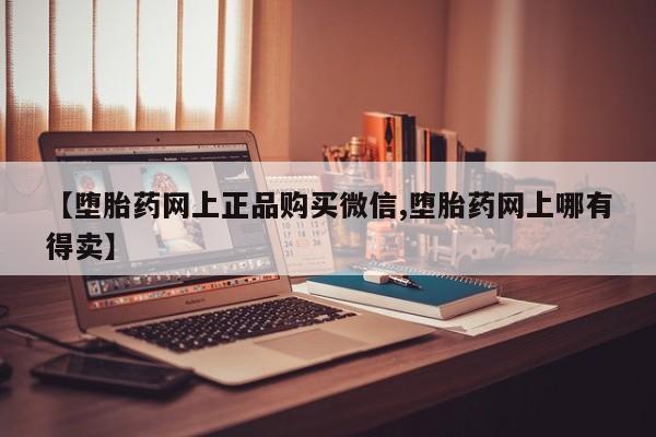 在哪里买流产药包邮【堕胎药网上正品购买微信,堕胎药网上哪有得卖】