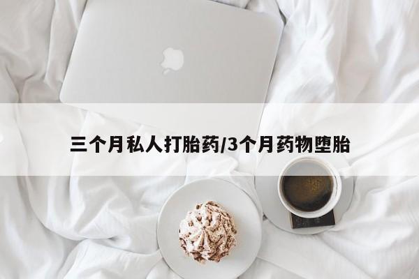 在哪里买流产药包邮三个月私人打胎药/3个月药物堕胎