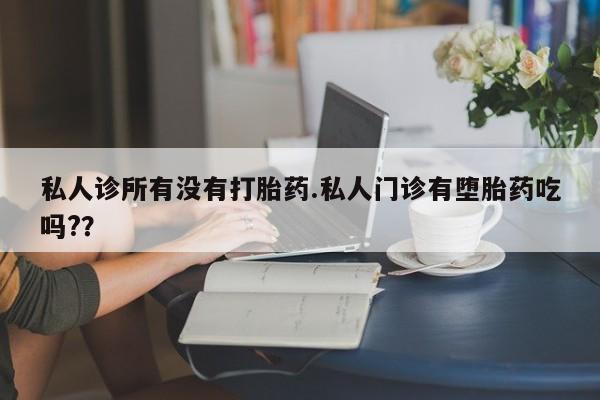 在哪里买流产药包邮私人诊所有没有打胎药.私人门诊有堕胎药吃吗?？