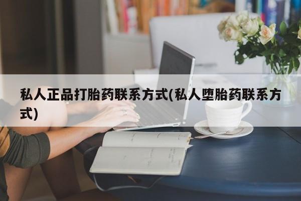 在哪里买流产药包邮私人正品打胎药联系方式(私人堕胎药联系方式)
