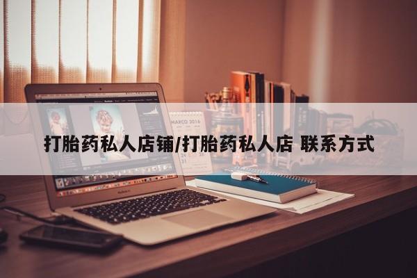 在哪里买流产药包邮打胎药私人店铺/打胎药私人店 联系方式